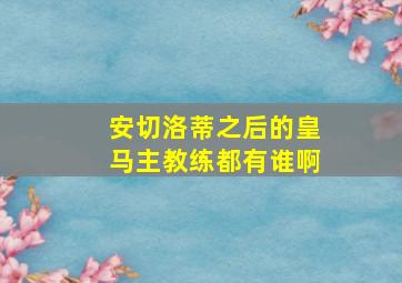 安切洛蒂之后的皇马主教练都有谁啊