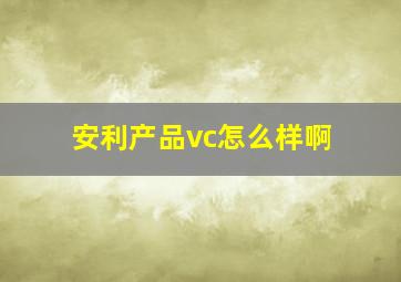 安利产品vc怎么样啊