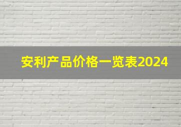 安利产品价格一览表2024