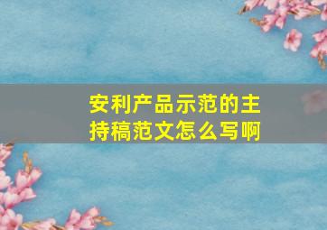 安利产品示范的主持稿范文怎么写啊