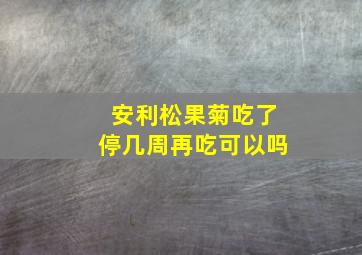 安利松果菊吃了停几周再吃可以吗