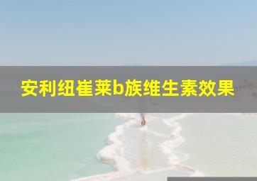 安利纽崔莱b族维生素效果