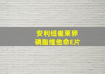 安利纽崔莱卵磷脂维他命E片