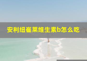 安利纽崔莱维生素b怎么吃