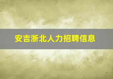 安吉浙北人力招聘信息