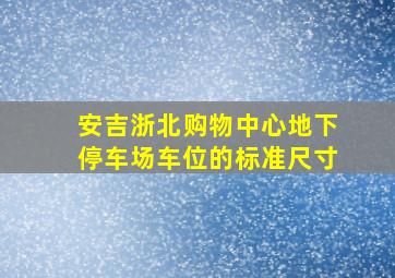 安吉浙北购物中心地下停车场车位的标准尺寸