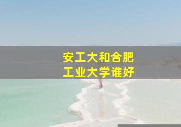 安工大和合肥工业大学谁好