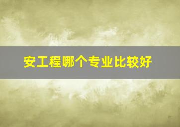 安工程哪个专业比较好