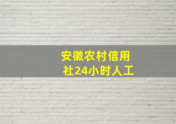 安徽农村信用社24小时人工