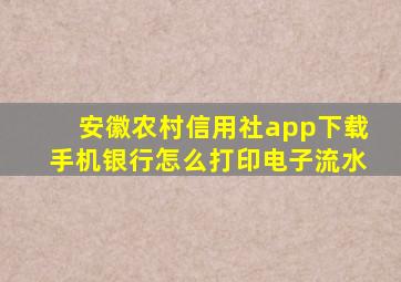 安徽农村信用社app下载手机银行怎么打印电子流水