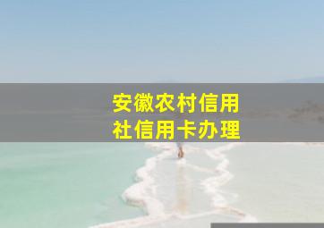 安徽农村信用社信用卡办理