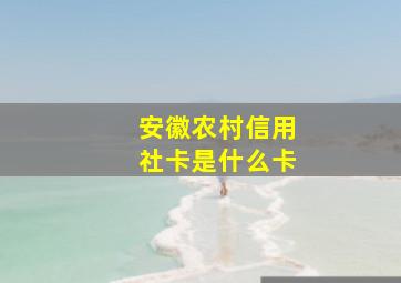 安徽农村信用社卡是什么卡