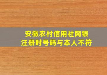 安徽农村信用社网银注册时号码与本人不符