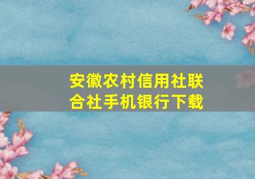 安徽农村信用社联合社手机银行下载