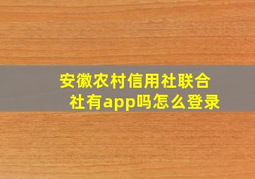 安徽农村信用社联合社有app吗怎么登录