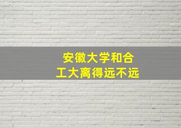 安徽大学和合工大离得远不远