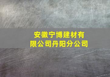 安徽宁博建材有限公司丹阳分公司