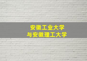 安徽工业大学与安徽理工大学