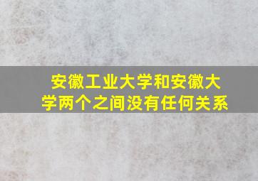 安徽工业大学和安徽大学两个之间没有任何关系