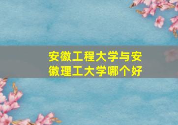 安徽工程大学与安徽理工大学哪个好