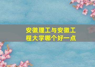 安徽理工与安徽工程大学哪个好一点