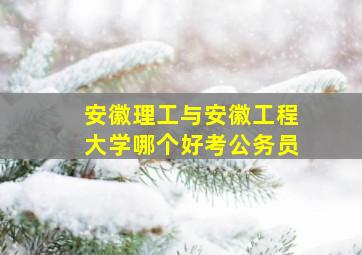 安徽理工与安徽工程大学哪个好考公务员