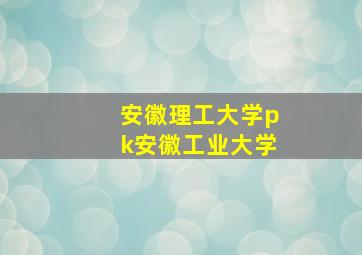 安徽理工大学pk安徽工业大学