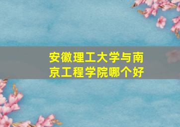 安徽理工大学与南京工程学院哪个好