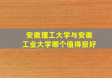 安徽理工大学与安徽工业大学哪个值得报好