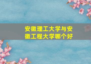 安徽理工大学与安徽工程大学哪个好