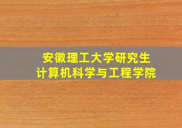 安徽理工大学研究生计算机科学与工程学院