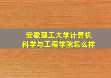 安徽理工大学计算机科学与工程学院怎么样