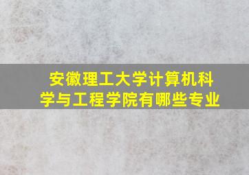 安徽理工大学计算机科学与工程学院有哪些专业