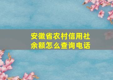 安徽省农村信用社余额怎么查询电话