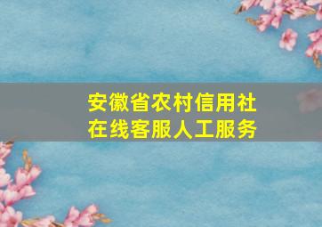 安徽省农村信用社在线客服人工服务