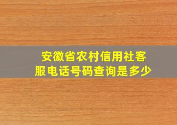 安徽省农村信用社客服电话号码查询是多少