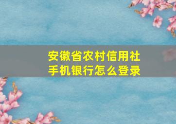 安徽省农村信用社手机银行怎么登录