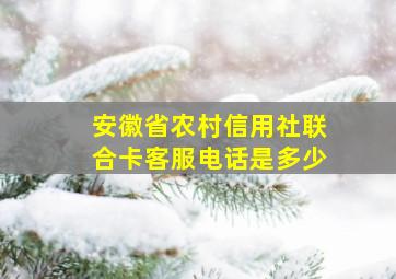 安徽省农村信用社联合卡客服电话是多少