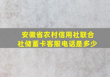 安徽省农村信用社联合社储蓄卡客服电话是多少