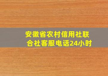 安徽省农村信用社联合社客服电话24小时