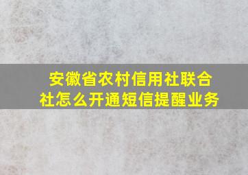 安徽省农村信用社联合社怎么开通短信提醒业务