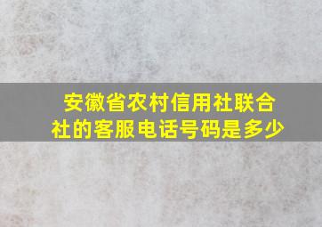 安徽省农村信用社联合社的客服电话号码是多少