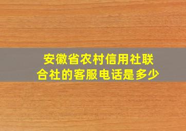 安徽省农村信用社联合社的客服电话是多少