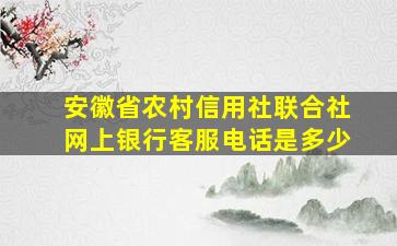 安徽省农村信用社联合社网上银行客服电话是多少