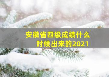 安徽省四级成绩什么时候出来的2021