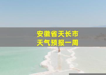 安徽省天长市天气预报一周