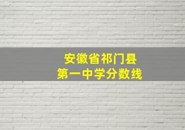 安徽省祁门县第一中学分数线