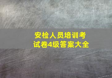 安检人员培训考试卷4级答案大全