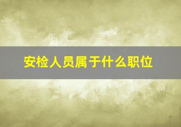 安检人员属于什么职位