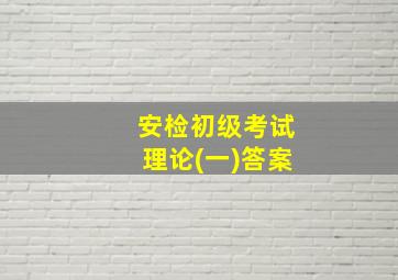 安检初级考试理论(一)答案